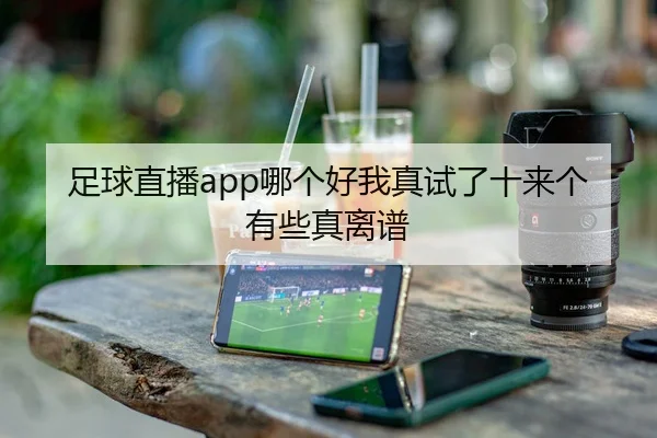足球直播app哪个好我真试了十来个有些真离谱