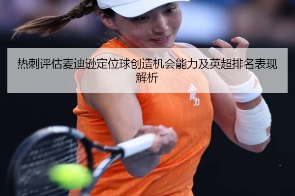 热刺评估麦迪逊定位球创造机会能力及英超排名表现解析