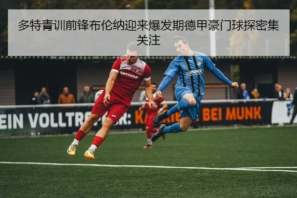 多特青训前锋布伦纳迎来爆发期德甲豪门球探密集关注