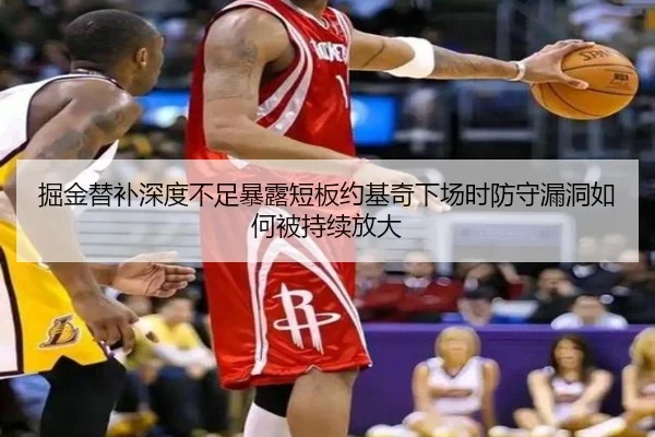 掘金替补深度不足暴露短板约基奇下场时防守漏洞如何被持续放大