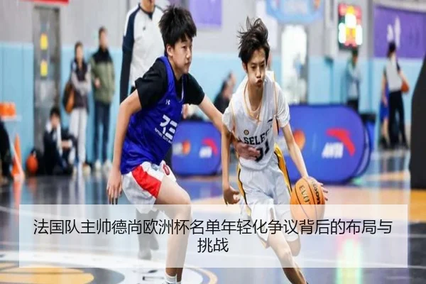 法国队主帅德尚欧洲杯名单年轻化争议背后的布局与挑战
