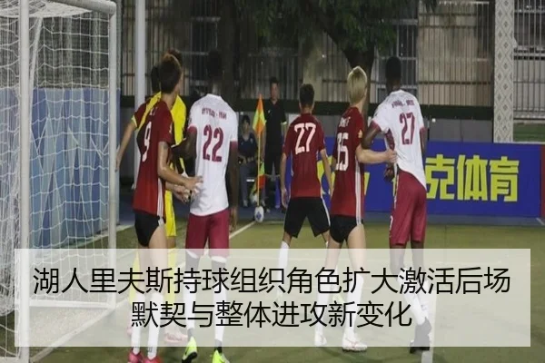 湖人里夫斯持球组织角色扩大激活后场默契与整体进攻新变化
