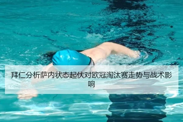 拜仁分析萨内状态起伏对欧冠淘汰赛走势与战术影响