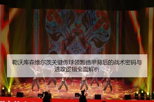 勒沃库森维尔茨关键传球领跑德甲背后的战术密码与进攻逻辑全面解析