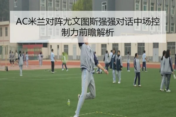 AC米兰对阵尤文图斯强强对话中场控制力前瞻解析